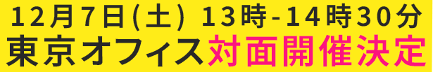 12月7日(土) 13時-14時30分 東京オフィス 対面開催決定